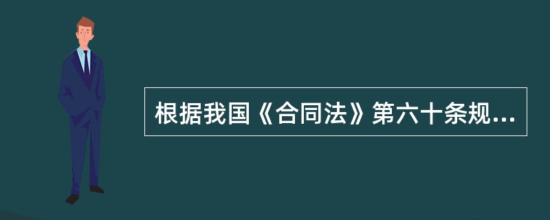 根据我国《合同法》第六十条规定，（）是判定合同当事人是否全面履行了合同义务以及当事人是否存在违约事实以及是否承担违约责任的重要法律准则。