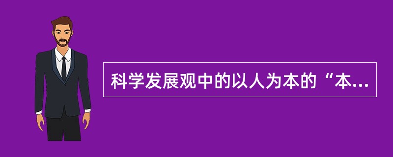 科学发展观中的以人为本的“本”就是（）。