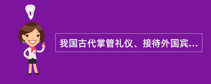 我国古代掌管礼仪、接待外国宾客的官衙是（）。