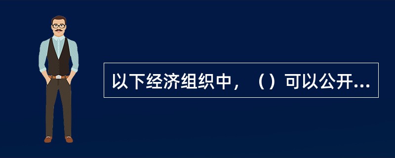 以下经济组织中，（）可以公开发行股票。