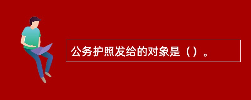 公务护照发给的对象是（）。