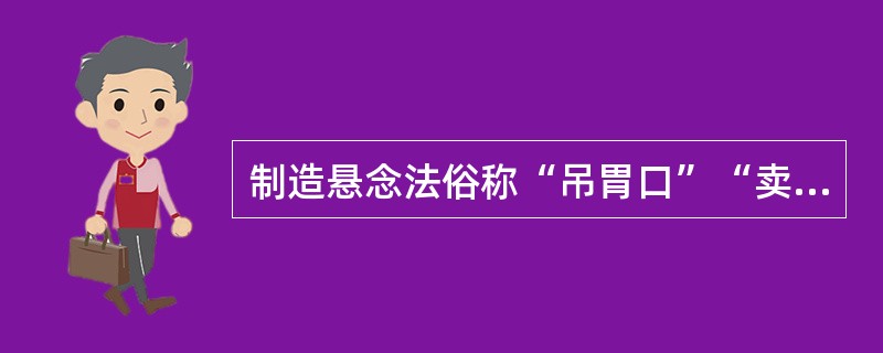 制造悬念法俗称“吊胃口”“卖关子”，是一种“先藏后露、欲扬先抑、引而不发”的方法。（）