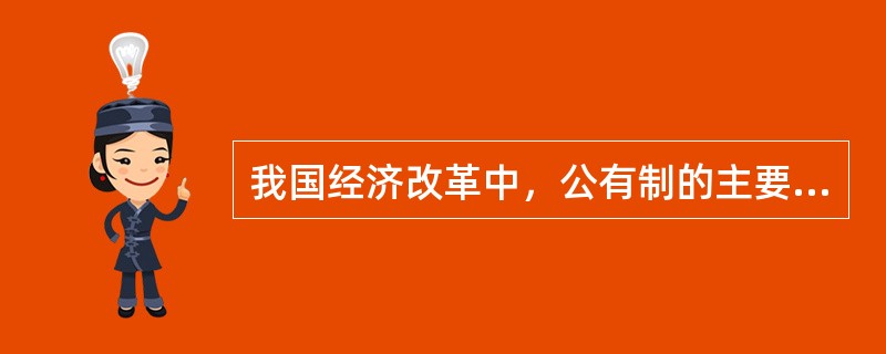 我国经济改革中，公有制的主要实现形式是（）。