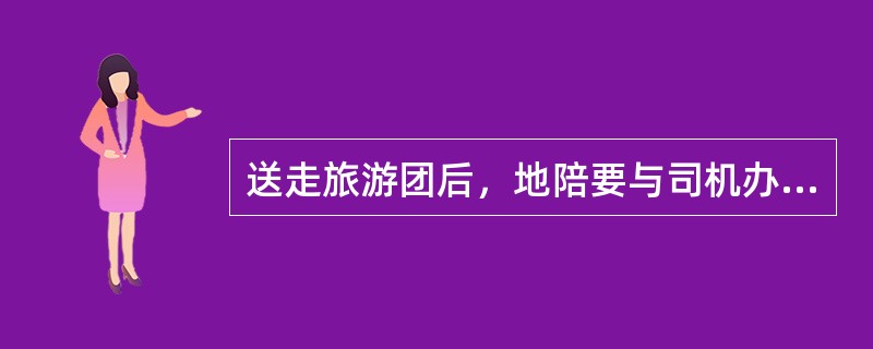 送走旅游团后，地陪要与司机办理（）。