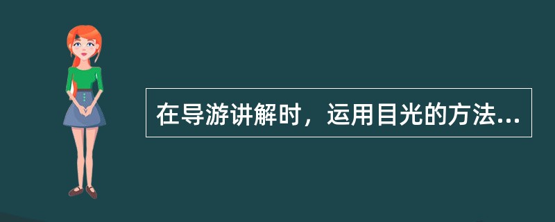 在导游讲解时，运用目光的方法很多，常用的有（）。