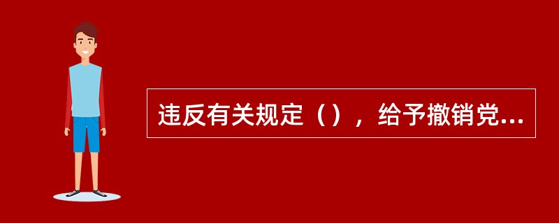 违反有关规定（），给予撤销党内职务、留党察看或者开除党籍处分。