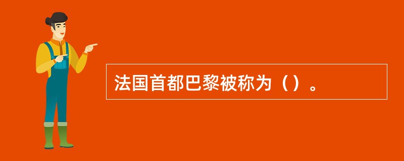 法国首都巴黎被称为（）。