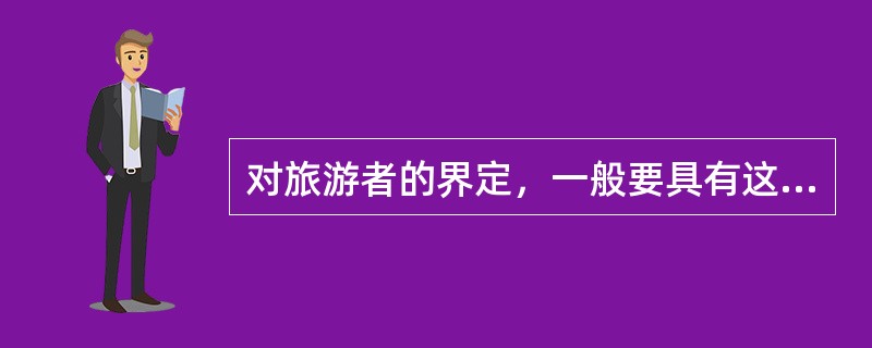 对旅游者的界定，一般要具有这样几个要素：（）。