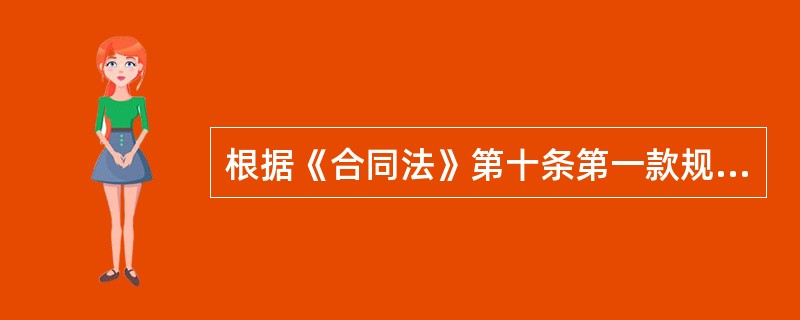 根据《合同法》第十条第一款规定，合同当事人订立合同，有（）。