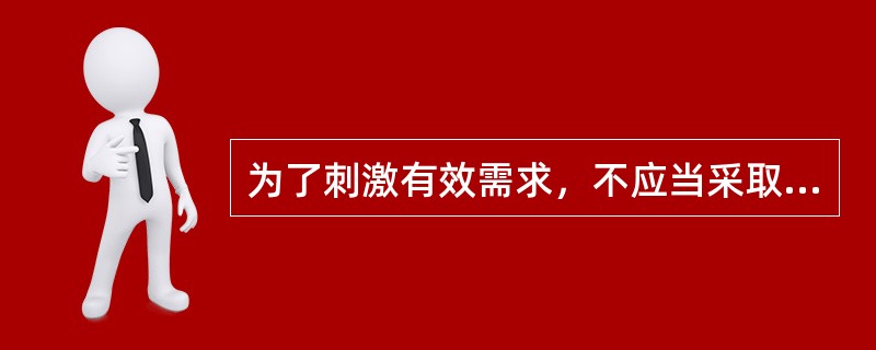 为了刺激有效需求，不应当采取的货币措施是（）。