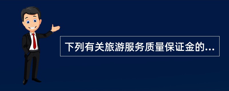 下列有关旅游服务质量保证金的说法正确的是（）。
