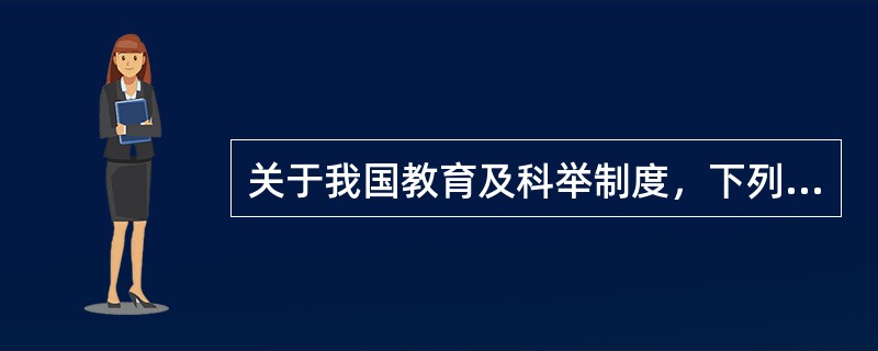 关于我国教育及科举制度，下列说法不正确的是（）。