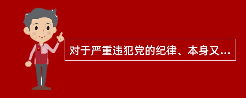 对于严重违犯党的纪律、本身又不能纠正的党组织，同级党的委员会在查明核实后，应根据情节严重的程度，作出进行改组或予以解散的决定，并报上一级党的委员会审查批准，正式宣布执行。（）