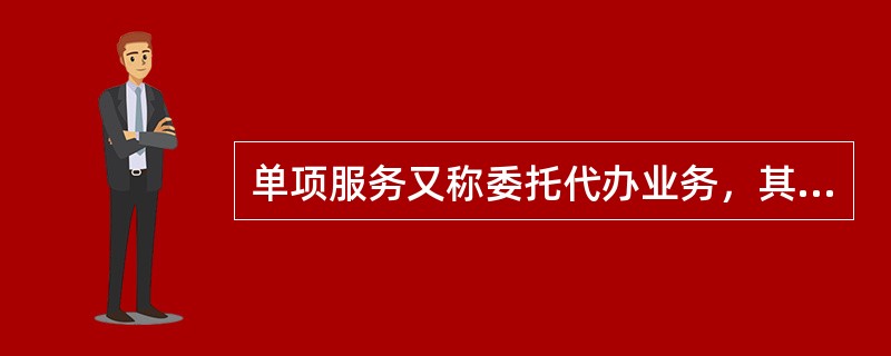 单项服务又称委托代办业务，其主要服务项目有（）。