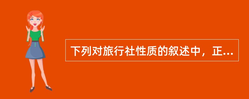下列对旅行社性质的叙述中，正确的是（）。