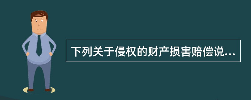 下列关于侵权的财产损害赔偿说法错误的是（）。