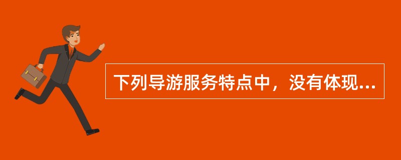 下列导游服务特点中，没有体现复杂多变特点的是（）。