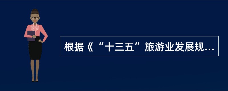 根据《“十三五”旅游业发展规划》，下列对“十三五”时期我国旅游业发展趋势表述正确的是（）。