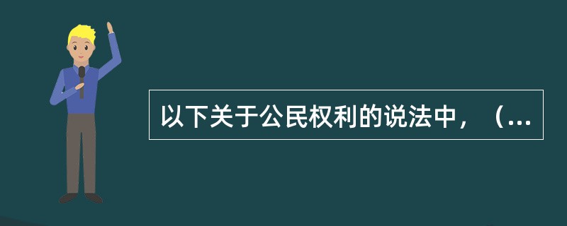 以下关于公民权利的说法中，（）不符合《宪法》规定。