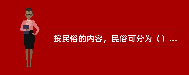 按民俗的内容，民俗可分为（），这是通俗民俗学常用的分类方法。