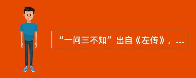 “一问三不知”出自《左传》，说的是哪“三不知”？（）