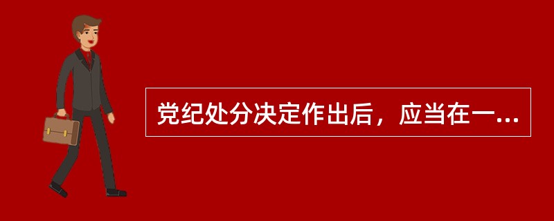 党纪处分决定作出后，应当在一个月内向受处分党员（）宣布，并按照干部管理权限和组织关系将处分决定材料归人受处分者档案。