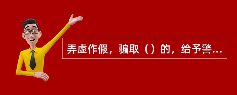 弄虚作假，骗取（）的，给予警告或者严重警告处分；情节较重的，给予撤销党内职务或者留党察看处分；情节严重的，给予开除党籍处分。