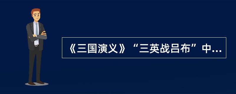 《三国演义》“三英战吕布”中的“三英”是指（）。