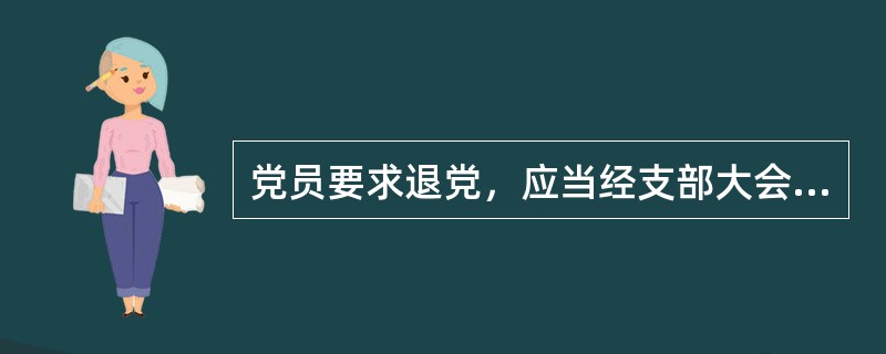 党员要求退党，应当经支部大会讨论后宣布（），并报上级党组织备案。