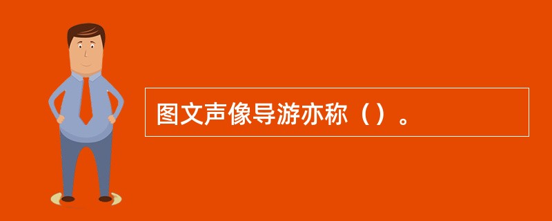 图文声像导游亦称（）。