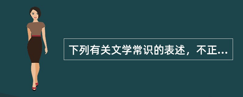 下列有关文学常识的表述，不正确的一项是（）。