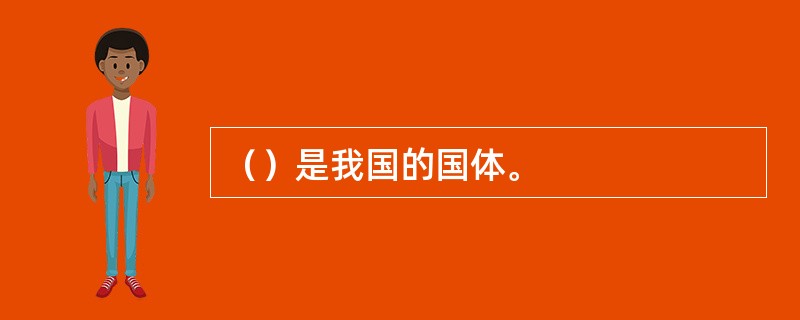 （）是我国的国体。