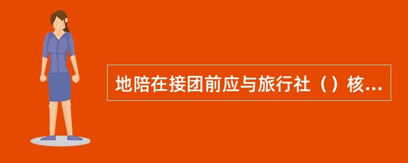 地陪在接团前应与旅行社（）核实旅游团的用房情况是否与旅游接待计划相符。