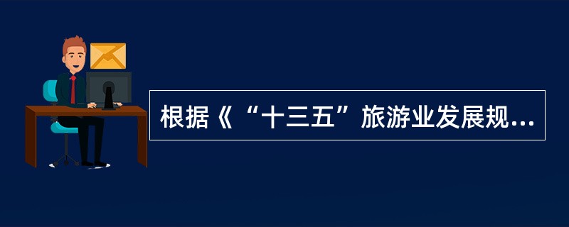 根据《“十三五”旅游业发展规划》，下列对“十三五”时期我国旅游业发展机遇表述正确的是（）。