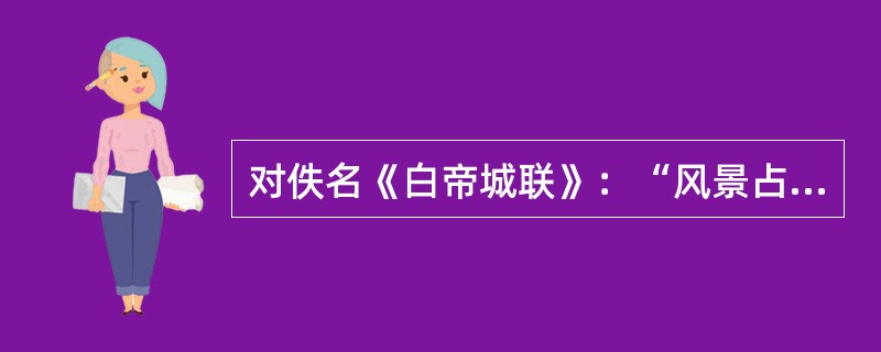 对佚名《白帝城联》：“风景占城头，喜爽气西来，万山远挹岷峨秀；烟峦环峡口，望大江东去，十里频回滟灏堆”分析正确的一项是（）。