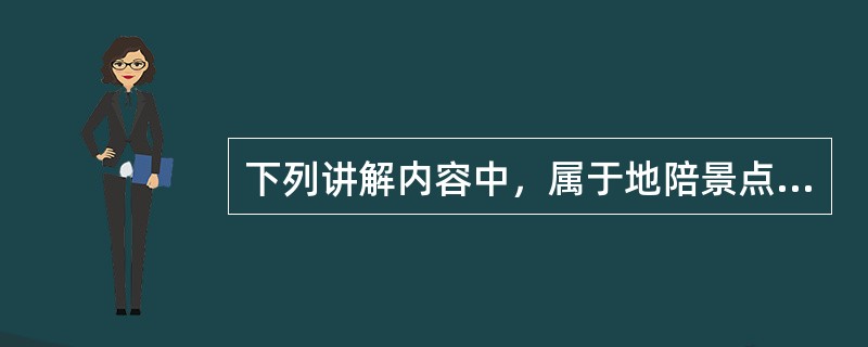 下列讲解内容中，属于地陪景点讲解主要内容的有（）。