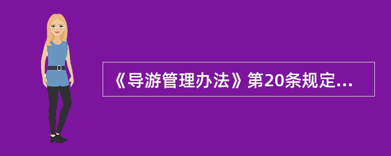 《导游管理办法》第20条规定，导游在执业过程中应当（）。