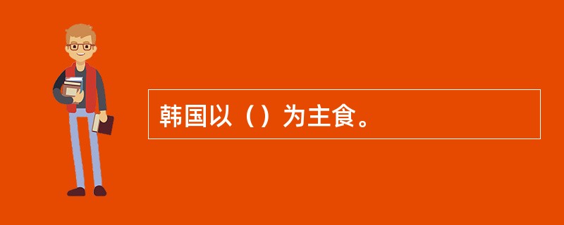 韩国以（）为主食。