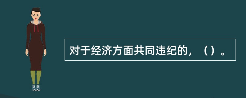 对于经济方面共同违纪的，（）。