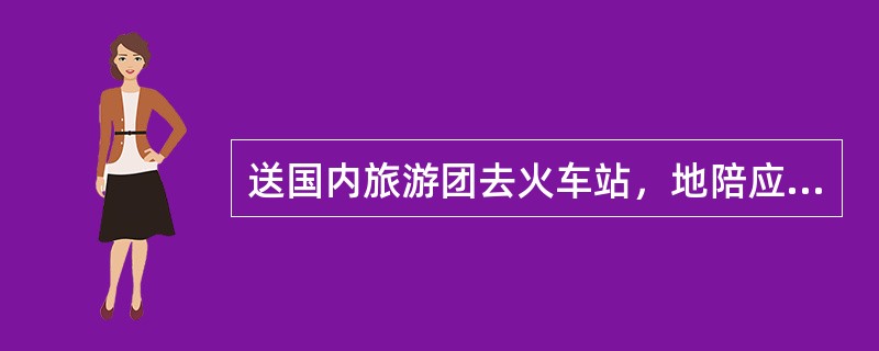 送国内旅游团去火车站，地陪应在（）方可离开车站。