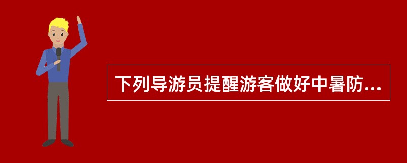 下列导游员提醒游客做好中暑防护的工作中，错误的是（）。