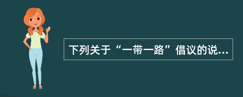 下列关于“一带一路”倡议的说法，不正确的是（）。