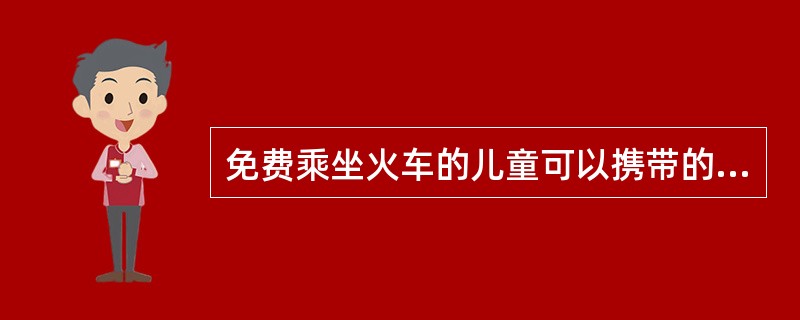 免费乘坐火车的儿童可以携带的行李重量为（）千克。