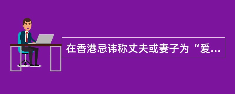 在香港忌讳称丈夫或妻子为“爱人”，因为他们认为“爱人”等同于“情人”。（）