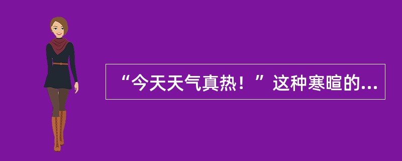 “今天天气真热！”这种寒暄的方法是（）。