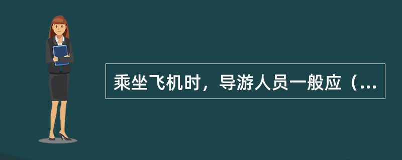 乘坐飞机时，导游人员一般应（）。