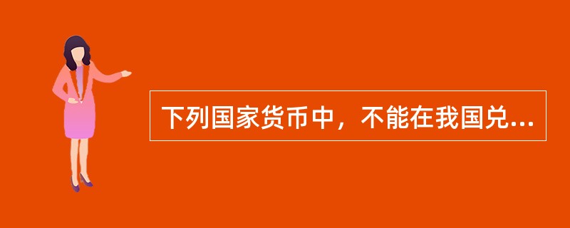 下列国家货币中，不能在我国兑换成人民币的是（）。