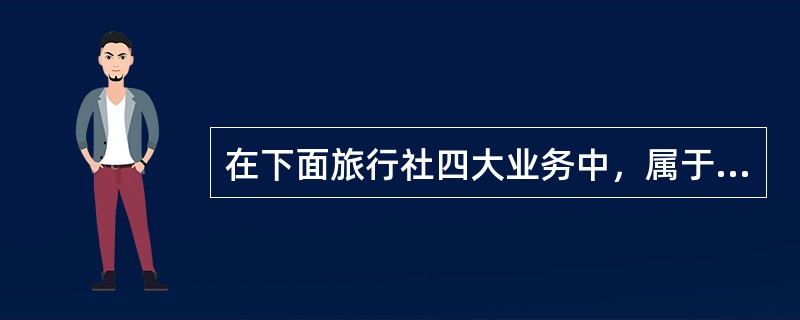 在下面旅行社四大业务中，属于产品消费的是（）。