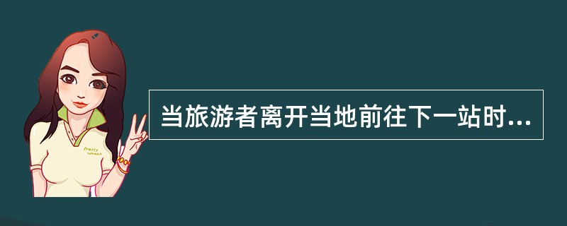 当旅游者离开当地前往下一站时，地方导游人员应在旅游者（），核实旅游团（者）离开的交通票据。