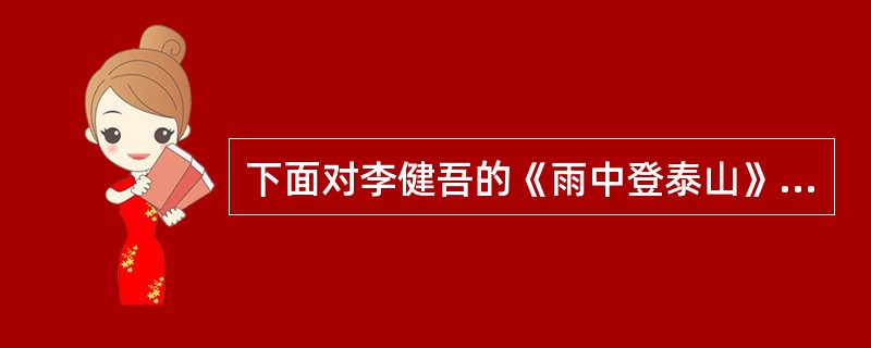 下面对李健吾的《雨中登泰山》一文分析正确的有（）。